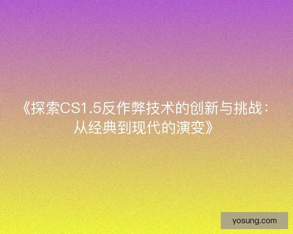 《探索CS1.5反作弊技术的创新与挑战：从经典到现代的演变》