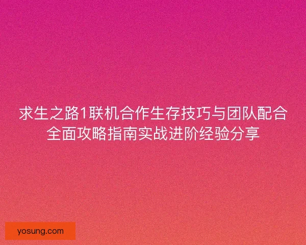 求生之路1联机合作生存技巧与团队配合全面攻略指南实战进阶经验分享