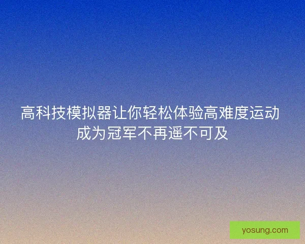 高科技模拟器让你轻松体验高难度运动 成为冠军不再遥不可及