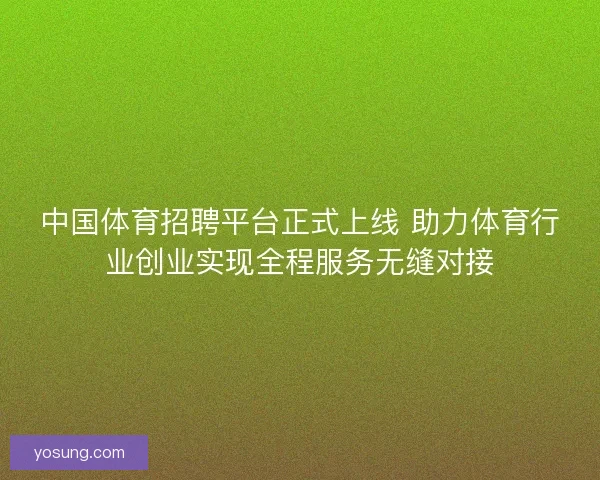 中国体育招聘平台正式上线 助力体育行业创业实现全程服务无缝对接