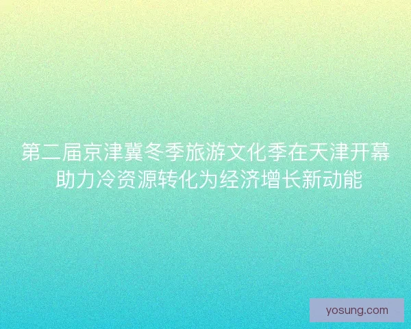 第二届京津冀冬季旅游文化季在天津开幕 助力冷资源转化为经济增长新动能