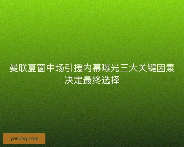 曼联夏窗中场引援内幕曝光三大关键因素决定最终选择